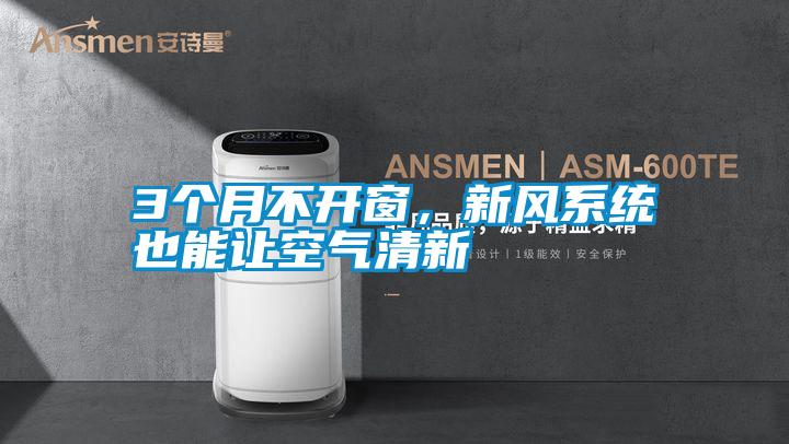 3個月不開窗，新風系統也能讓空氣清新