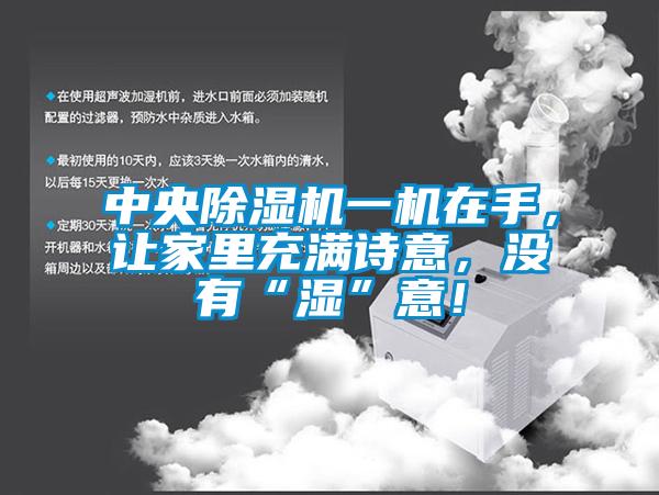 中央除濕機(jī)一機(jī)在手，讓家里充滿(mǎn)詩(shī)意，沒(méi)有“濕”意！