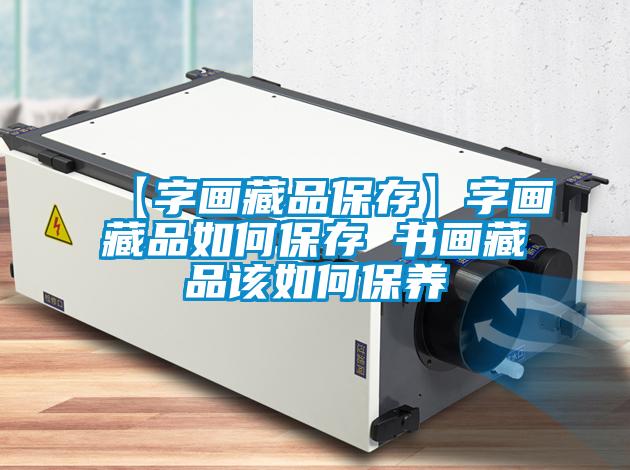 【字畫(huà)藏品保存】字畫(huà)藏品如何保存 書(shū)畫(huà)藏品該如何保養(yǎng)