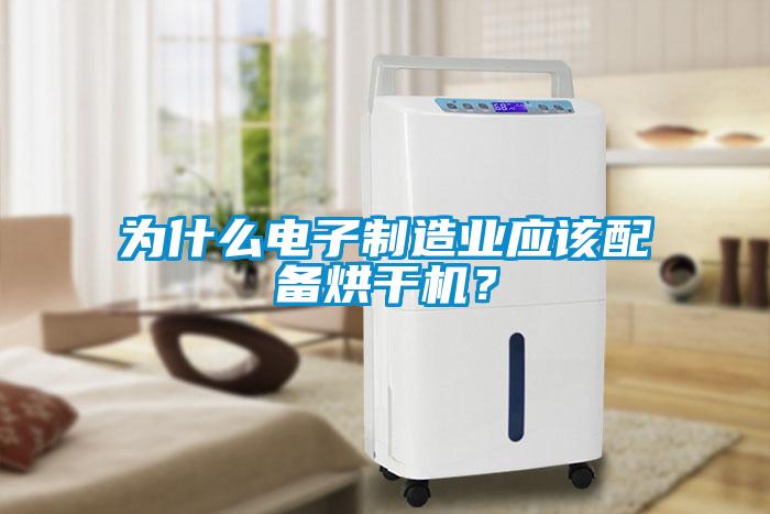 為什么電子制造業應該配備烘干機？