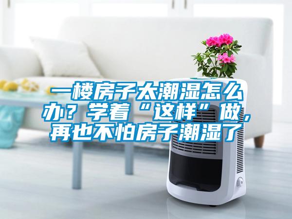 一樓房子太潮濕怎么辦？學(xué)著“這樣”做，再也不怕房子潮濕了
