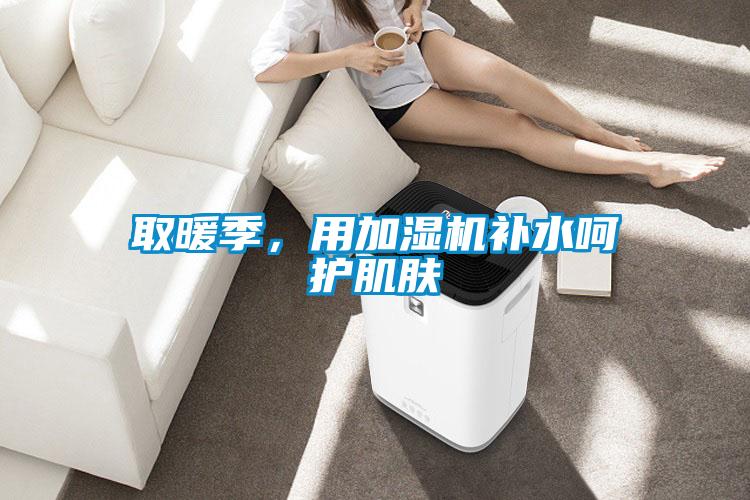 取暖季，用加濕機補水呵護肌膚