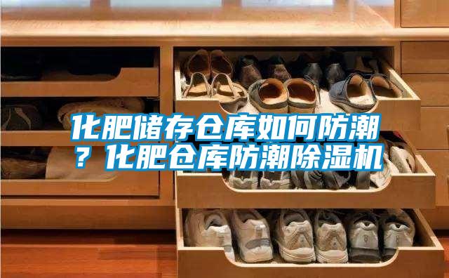 化肥儲存倉庫如何防潮？化肥倉庫防潮除濕機