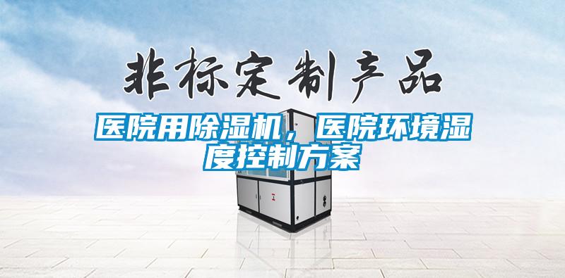 醫(yī)院用除濕機，醫(yī)院環(huán)境濕度控制方案