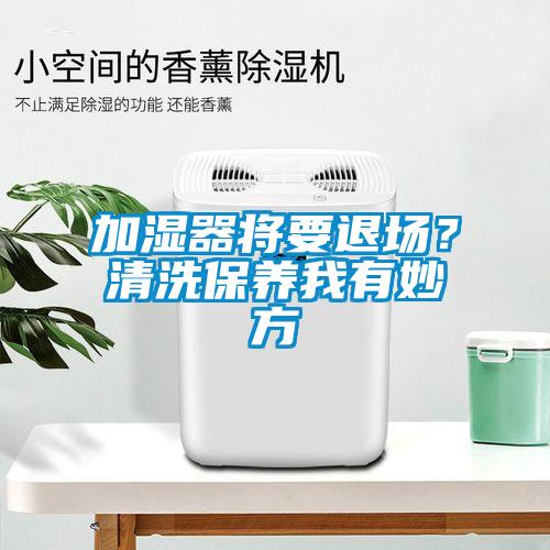 加濕器將要退場？清洗保養我有妙方