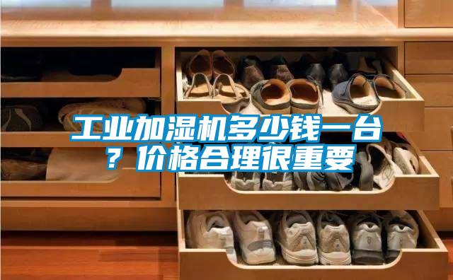 工業加濕機多少錢一臺？價格合理很重要