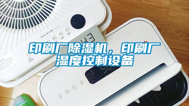 印刷廠除濕機(jī)，印刷廠濕度控制設(shè)備