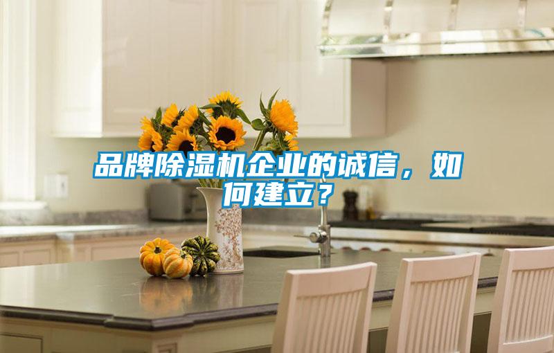 品牌除濕機(jī)企業(yè)的誠信，如何建立？