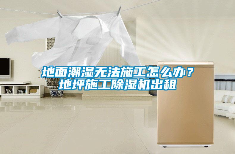 地面潮濕無法施工怎么辦？地坪施工除濕機出租