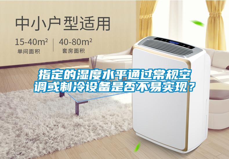 指定的濕度水平通過常規空調或制冷設備是否不易實現？