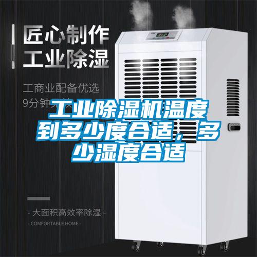 工業除濕機溫度到多少度合適，多少濕度合適