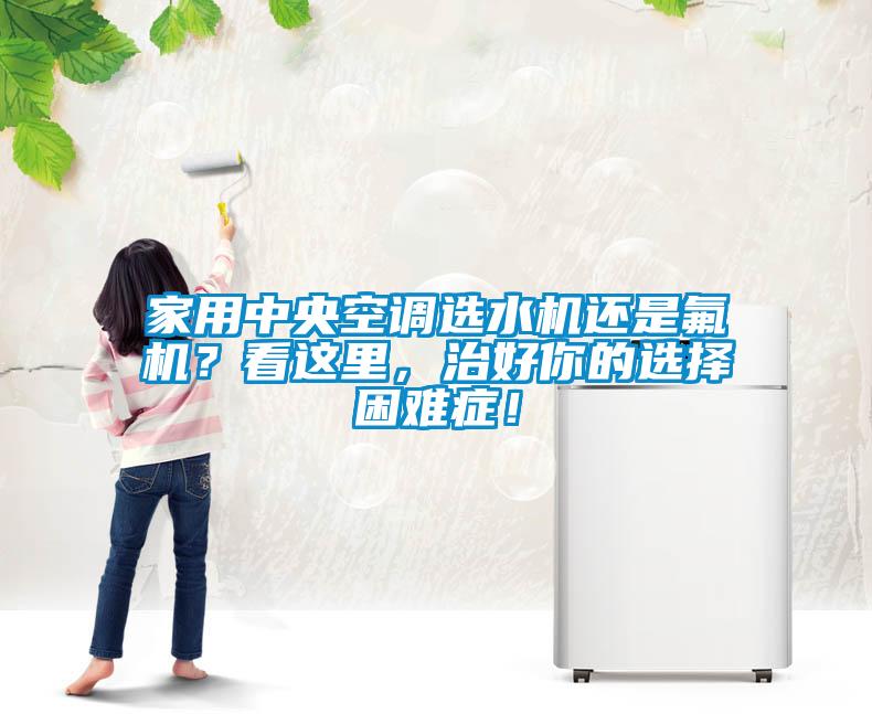 家用中央空調選水機還是氟機？看這里，治好你的選擇困難癥！
