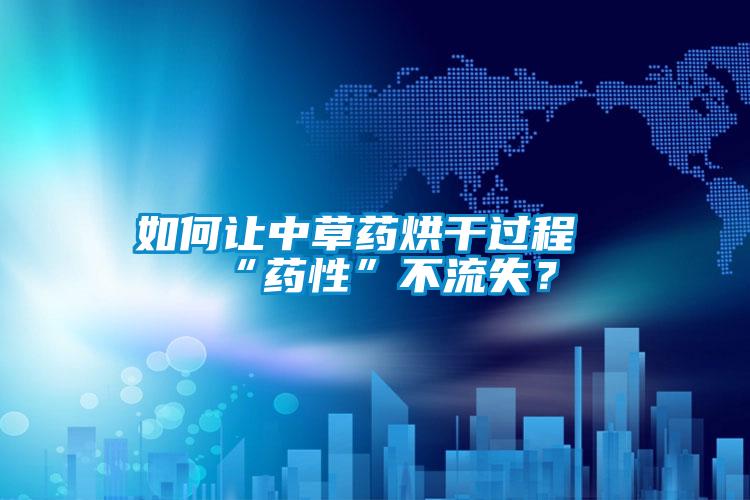 如何讓中草藥烘干過(guò)程“藥性”不流失？
