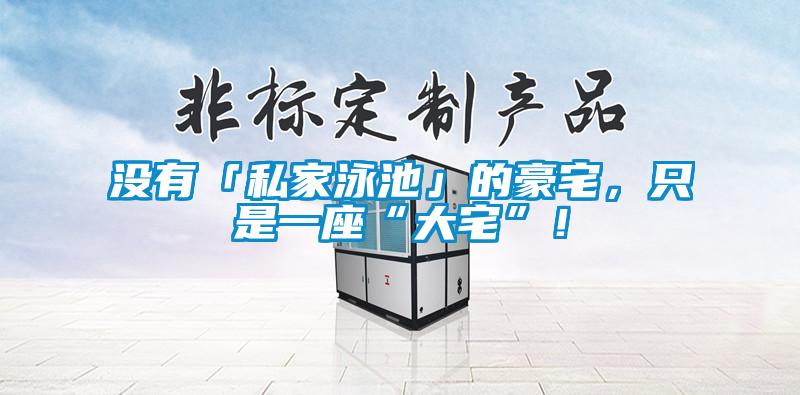 沒有「私家泳池」的豪宅，只是一座“大宅”！