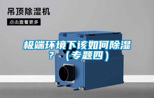 極端環(huán)境下該如何除濕？（專(zhuān)題四）