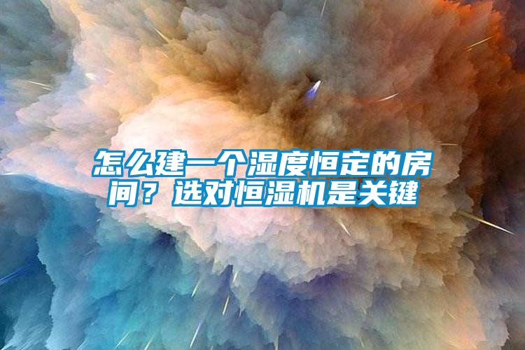怎么建一個濕度恒定的房間？選對恒濕機是關鍵