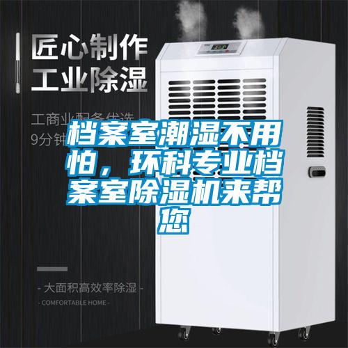 檔案室潮濕不用怕，環(huán)科專業(yè)檔案室除濕機(jī)來(lái)幫您