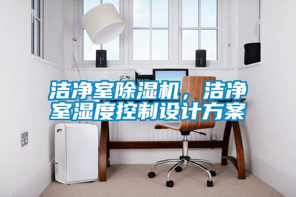 潔凈室除濕機(jī)，潔凈室濕度控制設(shè)計(jì)方案
