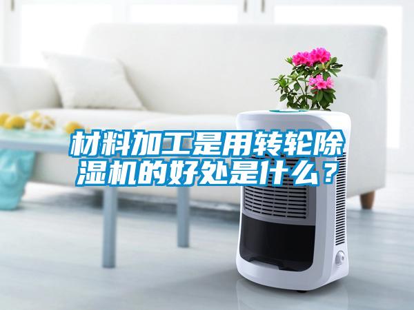 材料加工是用轉輪除濕機的好處是什么？