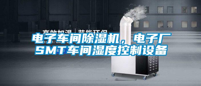 電子車間除濕機，電子廠SMT車間濕度控制設備