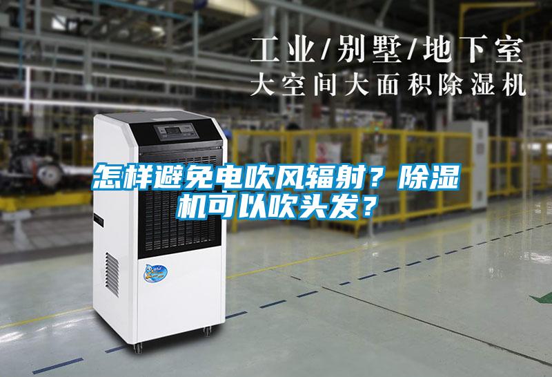 怎樣避免電吹風輻射？除濕機可以吹頭發？