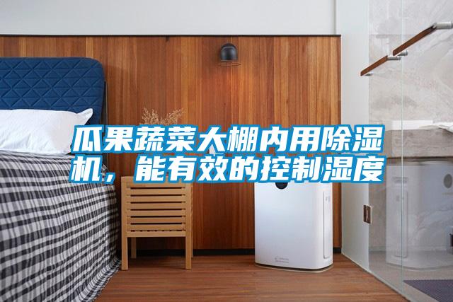 瓜果蔬菜大棚內用除濕機，能有效的控制濕度