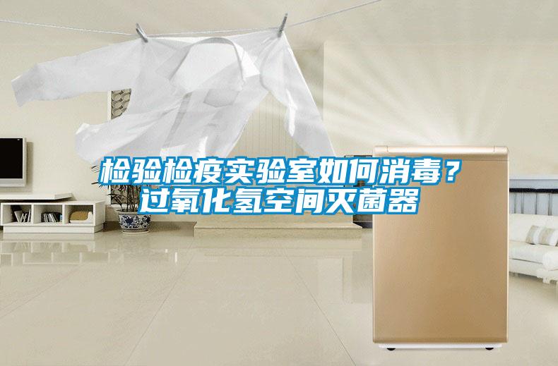 檢驗(yàn)檢疫實(shí)驗(yàn)室如何消毒？過氧化氫空間滅菌器