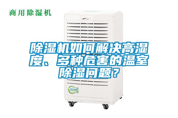 除濕機(jī)如何解決高濕度、多種危害的溫室除濕問(wèn)題？