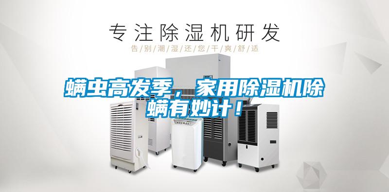 螨蟲高發(fā)季，家用除濕機(jī)除螨有妙計(jì)！