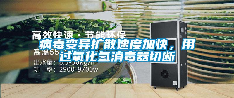 病毒變異擴(kuò)散速度加快，用過(guò)氧化氫消毒器切斷