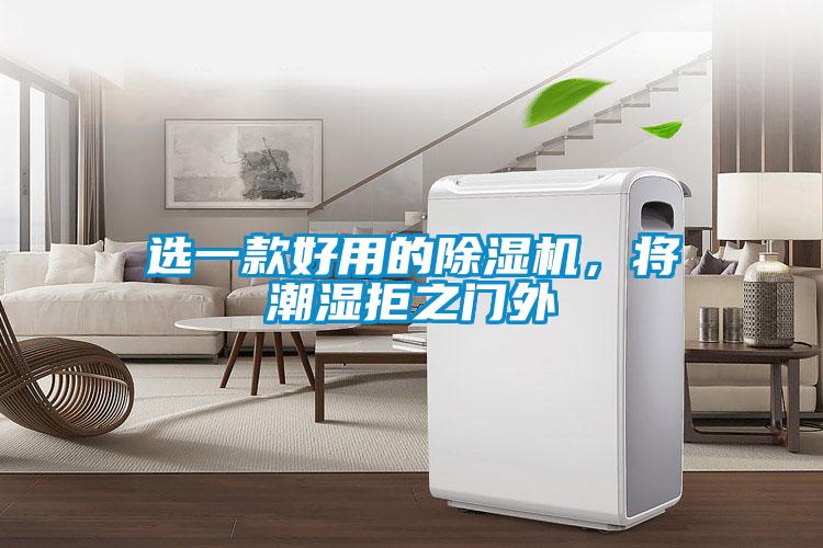 選一款好用的除濕機(jī)，將潮濕拒之門外