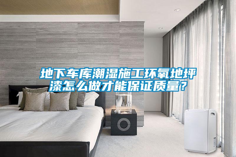 地下車庫潮濕施工環氧地坪漆怎么做才能保證質量？