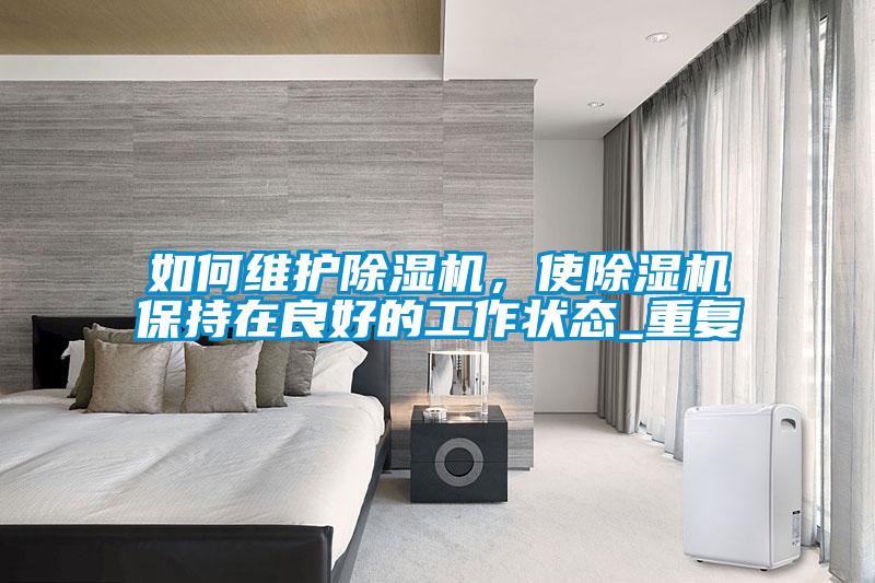 如何維護(hù)除濕機(jī)，使除濕機(jī)保持在良好的工作狀態(tài)_重復(fù)