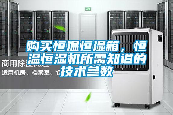 購買恒溫恒濕箱,恒溫恒濕機所需知道的技術(shù)參數(shù)