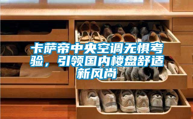 卡薩帝中央空調(diào)無懼考驗，引領國內(nèi)樓盤舒適新風尚