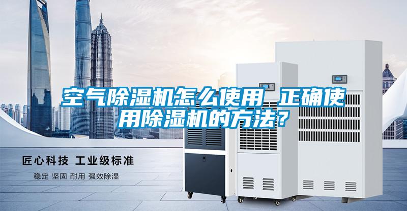 空氣除濕機(jī)怎么使用 正確使用除濕機(jī)的方法？