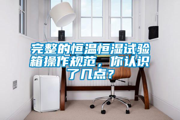 完整的恒溫恒濕試驗(yàn)箱操作規(guī)范，你認(rèn)識(shí)了幾點(diǎn)？