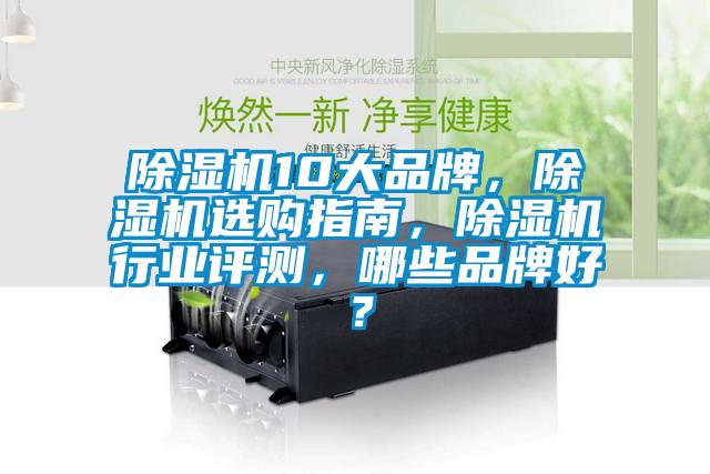 除濕機(jī)10大品牌，除濕機(jī)選購指南，除濕機(jī)行業(yè)評測，哪些品牌好？