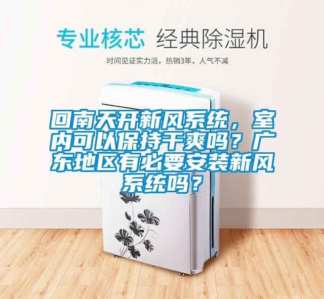回南天開新風(fēng)系統(tǒng)，室內(nèi)可以保持干爽嗎？廣東地區(qū)有必要安裝新風(fēng)系統(tǒng)嗎？