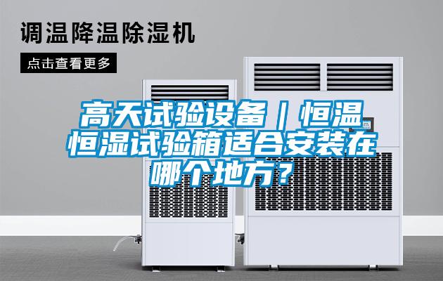 高天試驗設備｜恒溫恒濕試驗箱適合安裝在哪個地方？