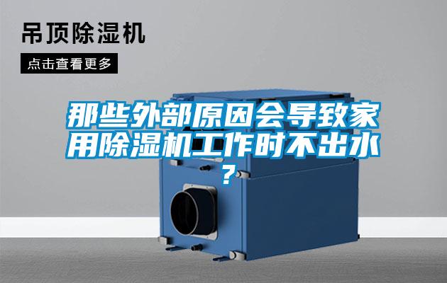 那些外部原因會導致家用除濕機工作時不出水？