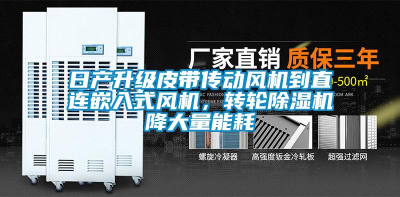 日產(chǎn)升級皮帶傳動風(fēng)機(jī)到直連嵌入式風(fēng)機(jī)，轉(zhuǎn)輪除濕機(jī)降大量能耗
