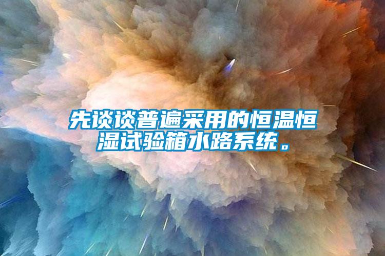 先談談普遍采用的恒溫恒濕試驗箱水路系統。