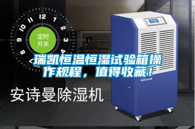 瑞凱恒溫恒濕試驗箱操作規(guī)程，值得收藏！