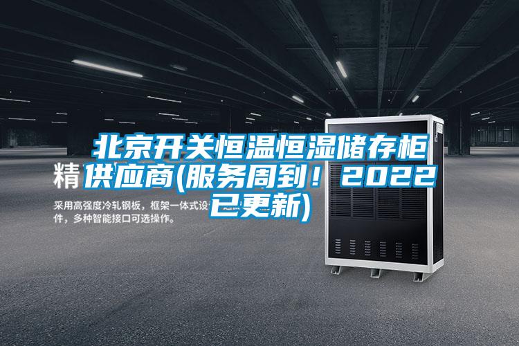 北京開關(guān)恒溫恒濕儲存柜供應(yīng)商(服務(wù)周到！2022已更新)
