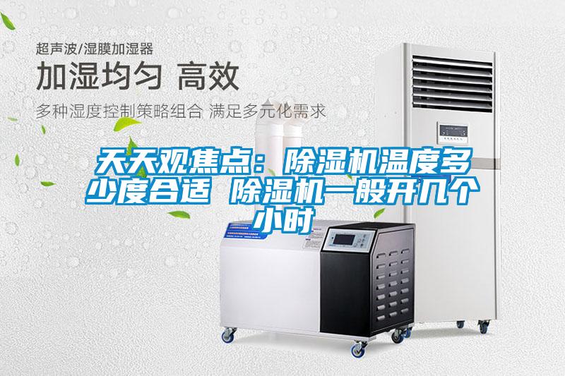 天天觀焦點：除濕機(jī)溫度多少度合適 除濕機(jī)一般開幾個小時