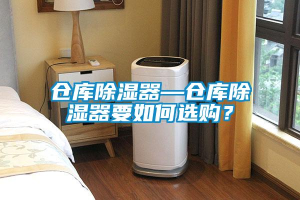 倉(cāng)庫(kù)除濕器—倉(cāng)庫(kù)除濕器要如何選購(gòu)？