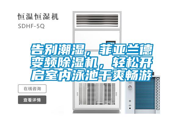 告別潮濕，菲亞蘭德變頻除濕機(jī)，輕松開啟室內(nèi)泳池干爽暢游