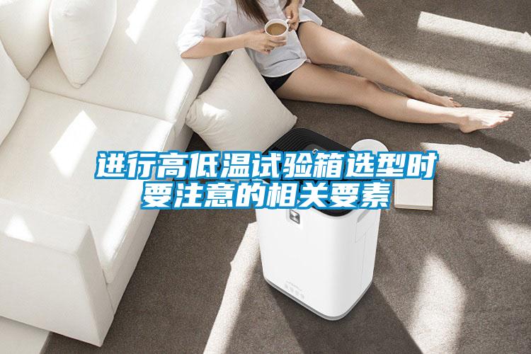 進行高低溫試驗箱選型時要注意的相關(guān)要素