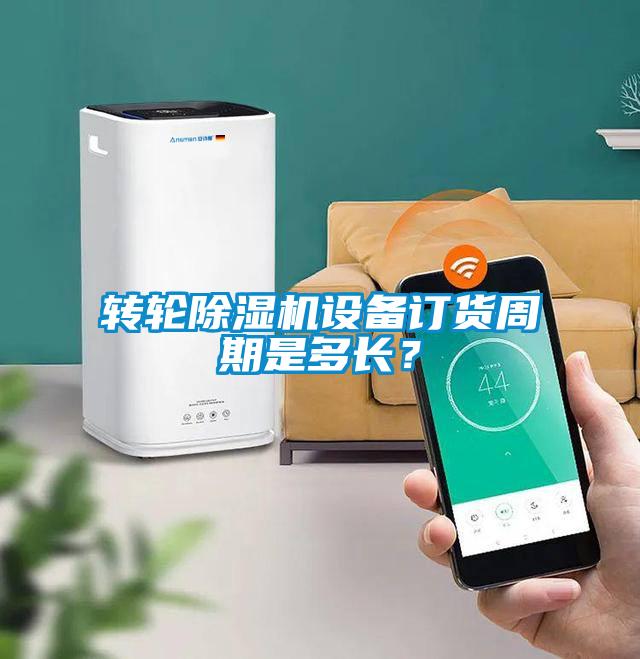 轉輪除濕機設備訂貨周期是多長？